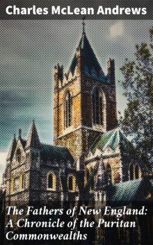 The Fathers of New England: A Chronicle of the Puritan Commonwealths, Charles McLean Andrews