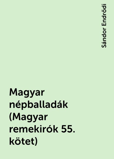 Magyar népballadák (Magyar remekirók 55. kötet), Sándor Endrődi