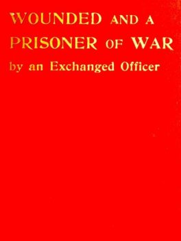 Wounded and a Prisoner of War, by an Exchanged Officer, Malcolm V. Hay