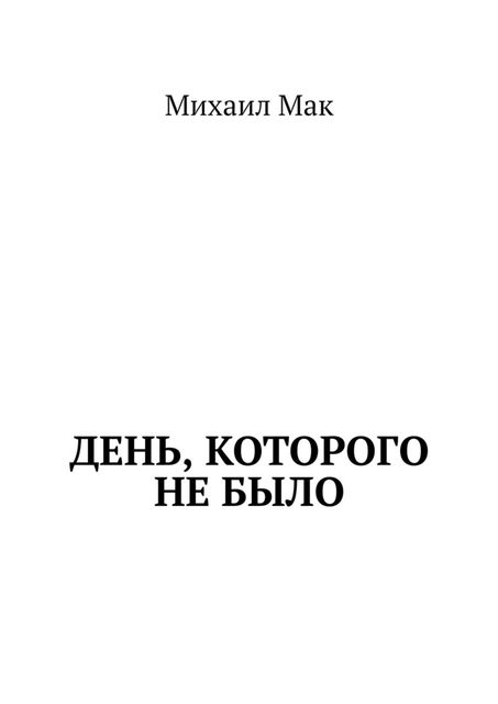 День, которого не было, Мак Михаил
