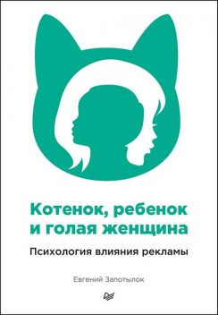 Котенок, ребенок и голая женщина. Психология влияния рекламы, Евгений Запотылок