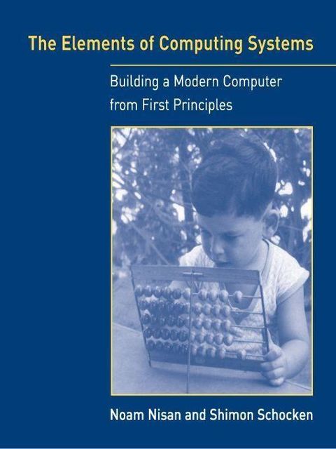 The Elements of Computing Systems: Building a Modern Computer from First Principles, Noam Nisan