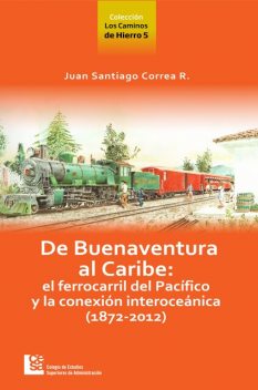 Los Caminos de Hierro 5. De Buenaventura al Caribe, Juan Santiago Correa Restrepo