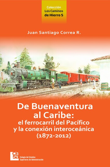 Los Caminos de Hierro 5. De Buenaventura al Caribe, Juan Santiago Correa Restrepo
