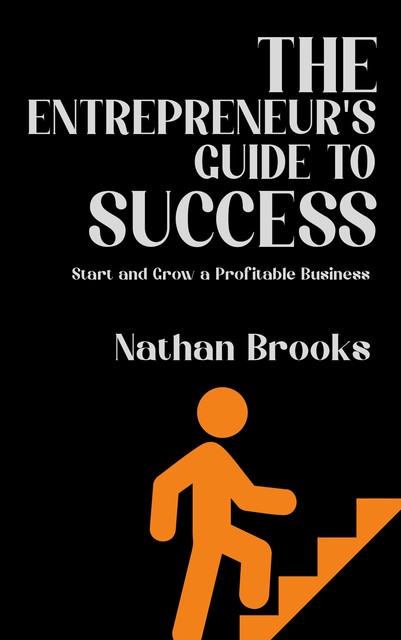 The Entrepreneur's Guide to Success – Start and Grow a Profitable Business, Ái, Nathan Brooks