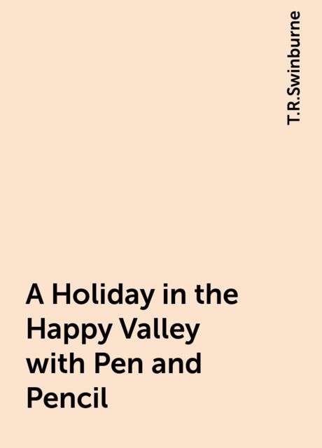 A Holiday in the Happy Valley with Pen and Pencil, T.R.Swinburne