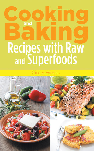 Cooking and Baking: Recipes with Raw and Superfoods, Cindy Weeks