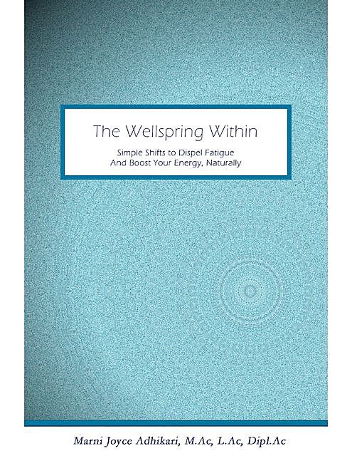 The Wellspring Within: Simple Shifts to Dispel Fatigue and Boost Your Energy, Naturally, A.C, Marni Joyce Adhikari