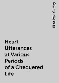 Heart Utterances at Various Periods of a Chequered Life, Eliza Paul Gurney