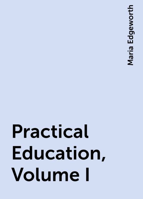 Practical Education, Volume I, Maria Edgeworth