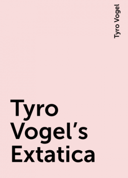 Tyro Vogel's Extatica, Tyro Vogel