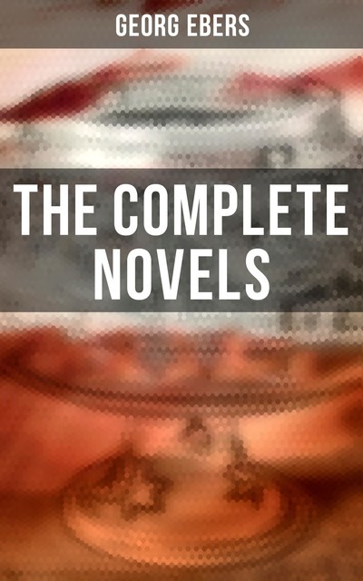 The Complete Novels, Georg Ebers