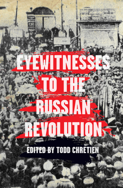 Eyewitnesses to the Russian Revolution, Todd Chretien