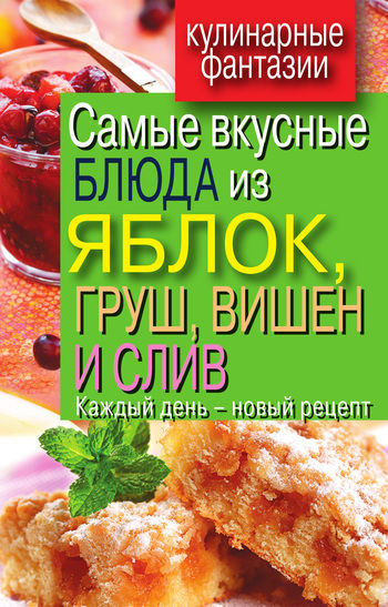 Самые вкусные блюда из яблок, груш, вишен и слив. Каждый день - новый рецепт, Вера Куликова