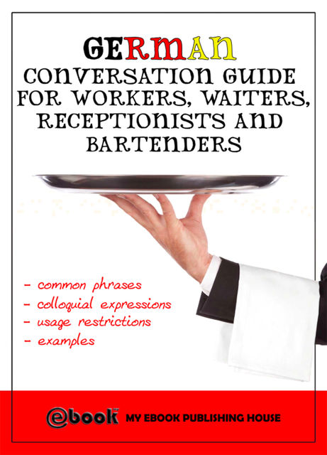 German Conversation Guide for Workers, Waiters, Receptionists and Bartenders, My Ebook Publishing House