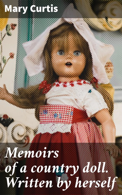 Memoirs of a country doll. Written by herself, Mary Curtis