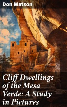 Cliff Dwellings of the Mesa Verde: A Study in Pictures, Don Watson