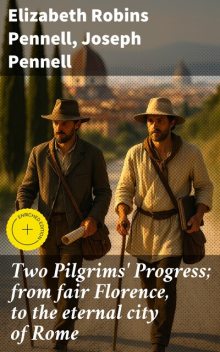 Two Pilgrims' Progress; from fair Florence, to the eternal city of Rome, Elizabeth Robins Pennell, Joseph Pennell