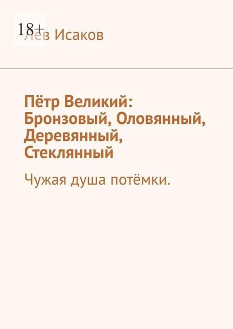 Петр Великий: Бронзовый, Оловянный, Деревянный, Стеклянный, Лев Исаков