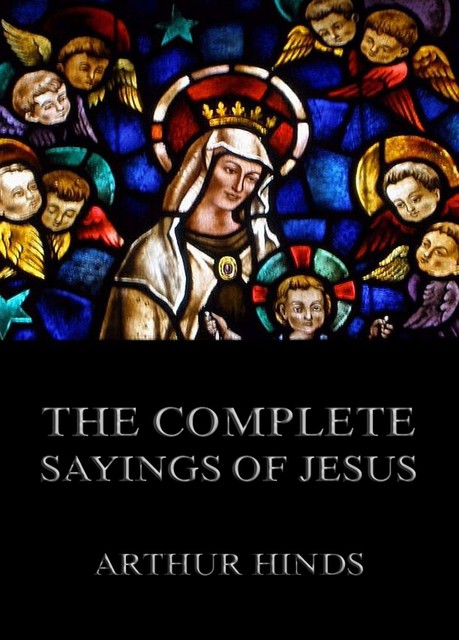 The Complete Sayings Of Jesus, Arthur Hinds