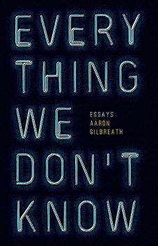 Everything We Don't Know, Aaron Gilbreath
