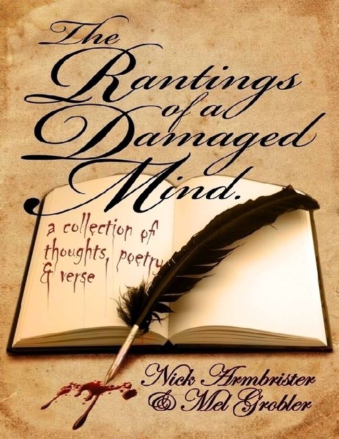 The Rantings of a Damaged Mind – A Collection of Thoughts, Poetry and Verse, Nick Armbrister, Mel Grobler