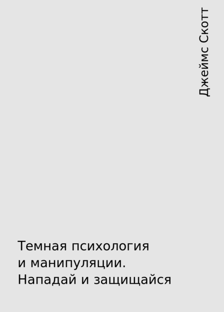 Темная психология и манипуляции. Нападай и защищайся, Джеймс Скотт