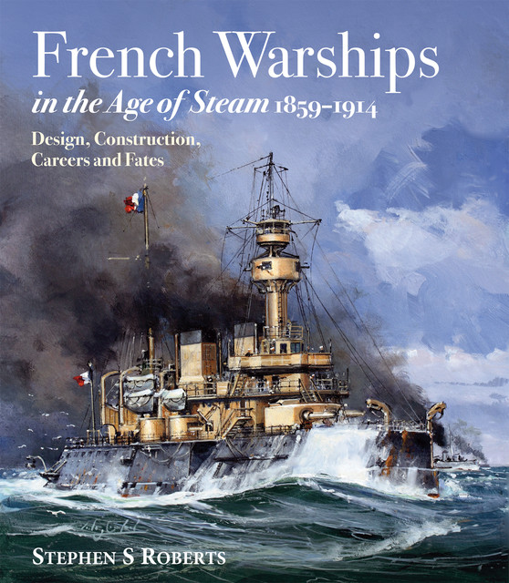 French Warships in the Age of Steam 1859–1914, Stephen S Roberts