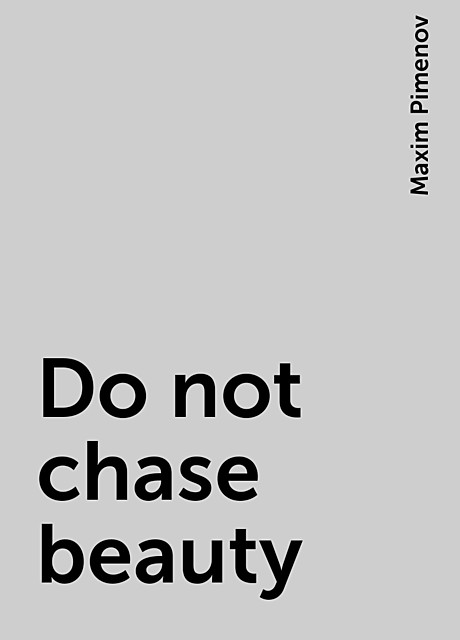 Do not chase beauty, Maxim Pimenov