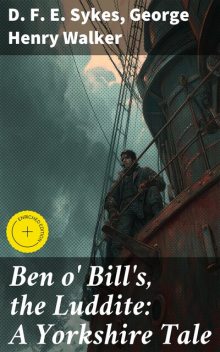 Ben o' Bill's, the Luddite: A Yorkshire Tale, George Henry Walker, D.F. E. Sykes