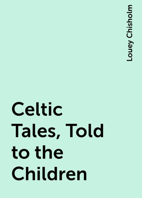 Celtic Tales, Told to the Children, Louey Chisholm