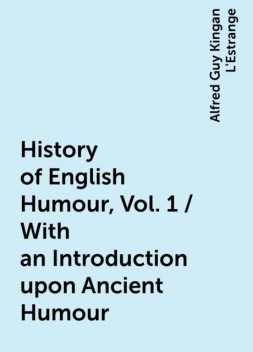 History of English Humour, Vol. 1 / With an Introduction upon Ancient Humour, Alfred Guy Kingan L'Estrange