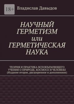 Научный герметизм или Герметическая наука. Теория и практика всеобъемлющего учения о Природе, Космосе и Человеке (издание второе, Владислав Давыдов