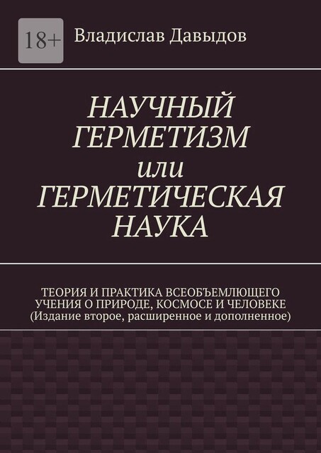 Научный герметизм или Герметическая наука. Теория и практика всеобъемлющего учения о Природе, Космосе и Человеке (издание второе, Владислав Давыдов