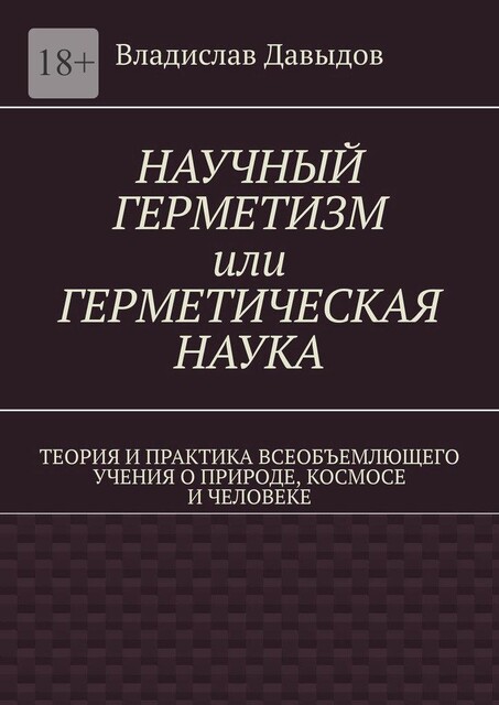Научный герметизм или Герметическая наука. Теория и практика всеобъемлющего учения о Природе, Космосе и Человеке (издание второе, Владислав Давыдов