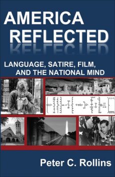 America Reflected: Language, Satire, Film, and the National Mind, Peter C.Rollins
