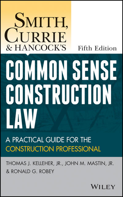 Smith, Currie and Hancock's Common Sense Construction Law, J.R., John Mastin, Ronald G. Robey, Thomas J. Kelleher