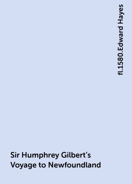 Sir Humphrey Gilbert's Voyage to Newfoundland, fl.1580.Edward Hayes