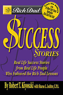 Rich Dad’s Success Stories: Real Life Success Stories from Real Life People Who Followed the Rich Dad Lessons, Robert Kiyosaki