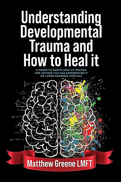 Understanding Developmental Trauma and How to Heal it, Matthew Greene