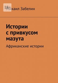 Истории с привкусом мазута. Африканские истории, Михаил Забелин