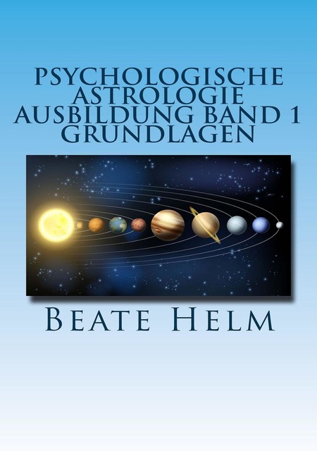Psychologische Astrologie – Ausbildung Band 1: Grundlagen der Astrologie, Beate Helm