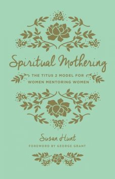 Spiritual Mothering (Foreword by George Grant), Susan Hunt