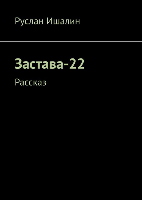 Застава-22. Рассказ, Руслан Ишалин