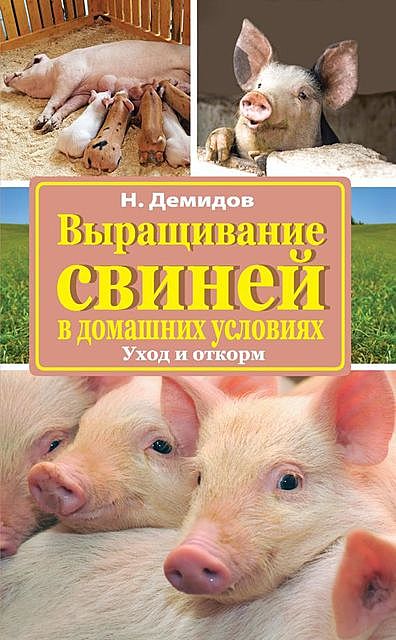Выращивание свиней в домашних условиях. Уход и откорм, Николай Демидов