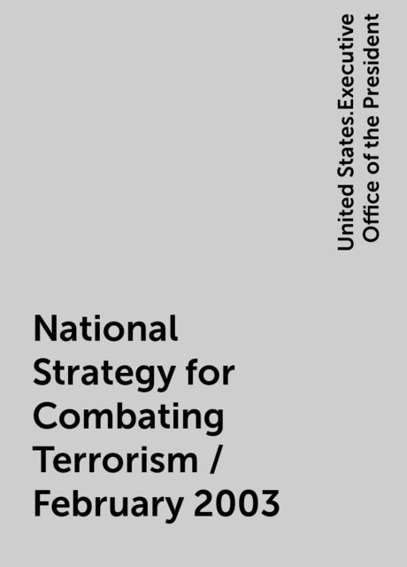National Strategy for Combating Terrorism / February 2003, United States.Executive Office of the President