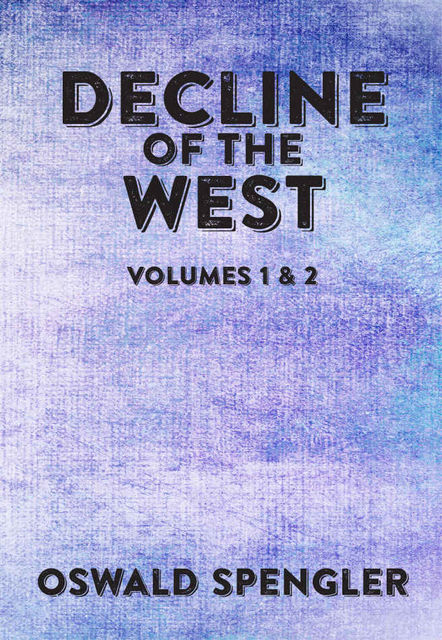 Decline of the West: Volumes 1 and 2, Oswald Spengler