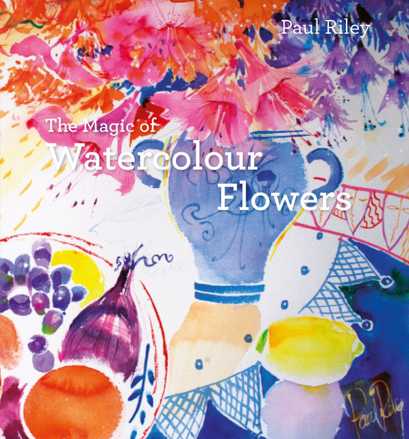 The Magic of Watercolour Flowers, Paul Riley