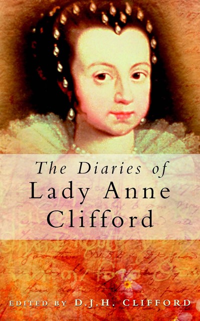 The Diaries of Lady Anne Clifford, D.J. H Clifford, Lady Anne Clifford