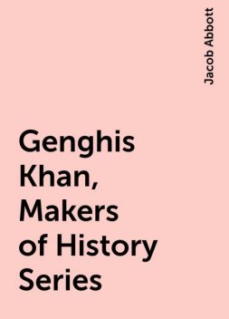 Genghis Khan, Makers of History Series, Jacob Abbott